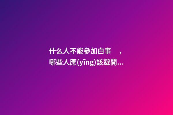 什么人不能參加白事，哪些人應(yīng)該避開白事